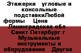 Этажерки   угловые и консольные подставкиЛюбой формы  › Цена ­ 300-1300 - Ленинградская обл., Санкт-Петербург г. Музыкальные инструменты и оборудование » Другое   . Ленинградская обл.